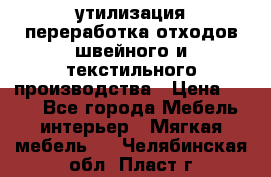 утилизация переработка отходов швейного и текстильного производства › Цена ­ 100 - Все города Мебель, интерьер » Мягкая мебель   . Челябинская обл.,Пласт г.